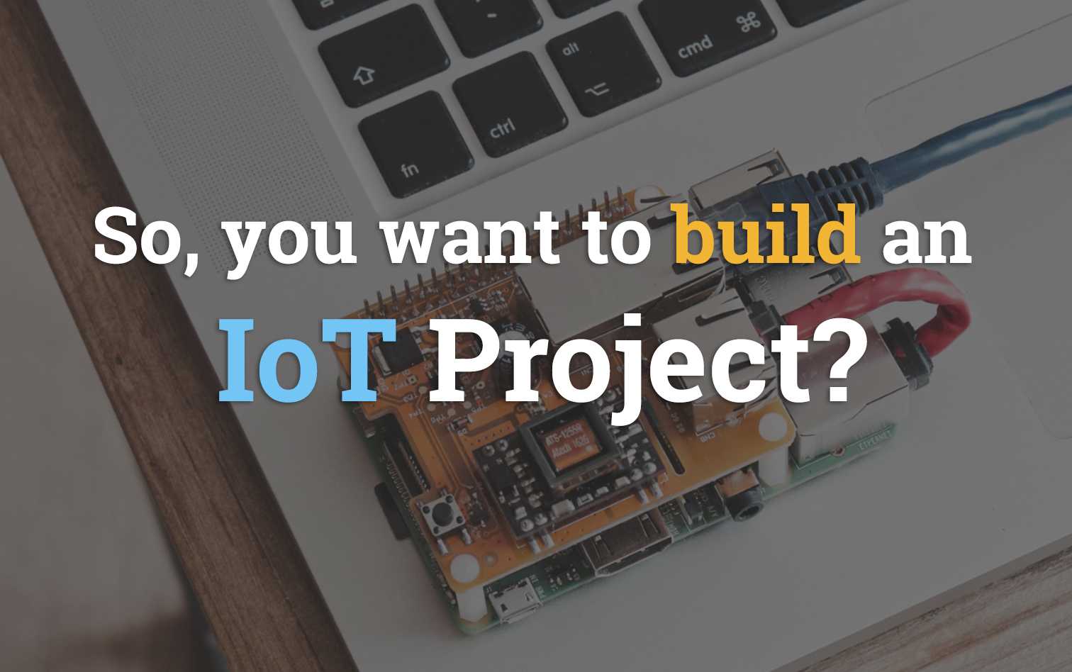 So, you want to build an IoT Project?