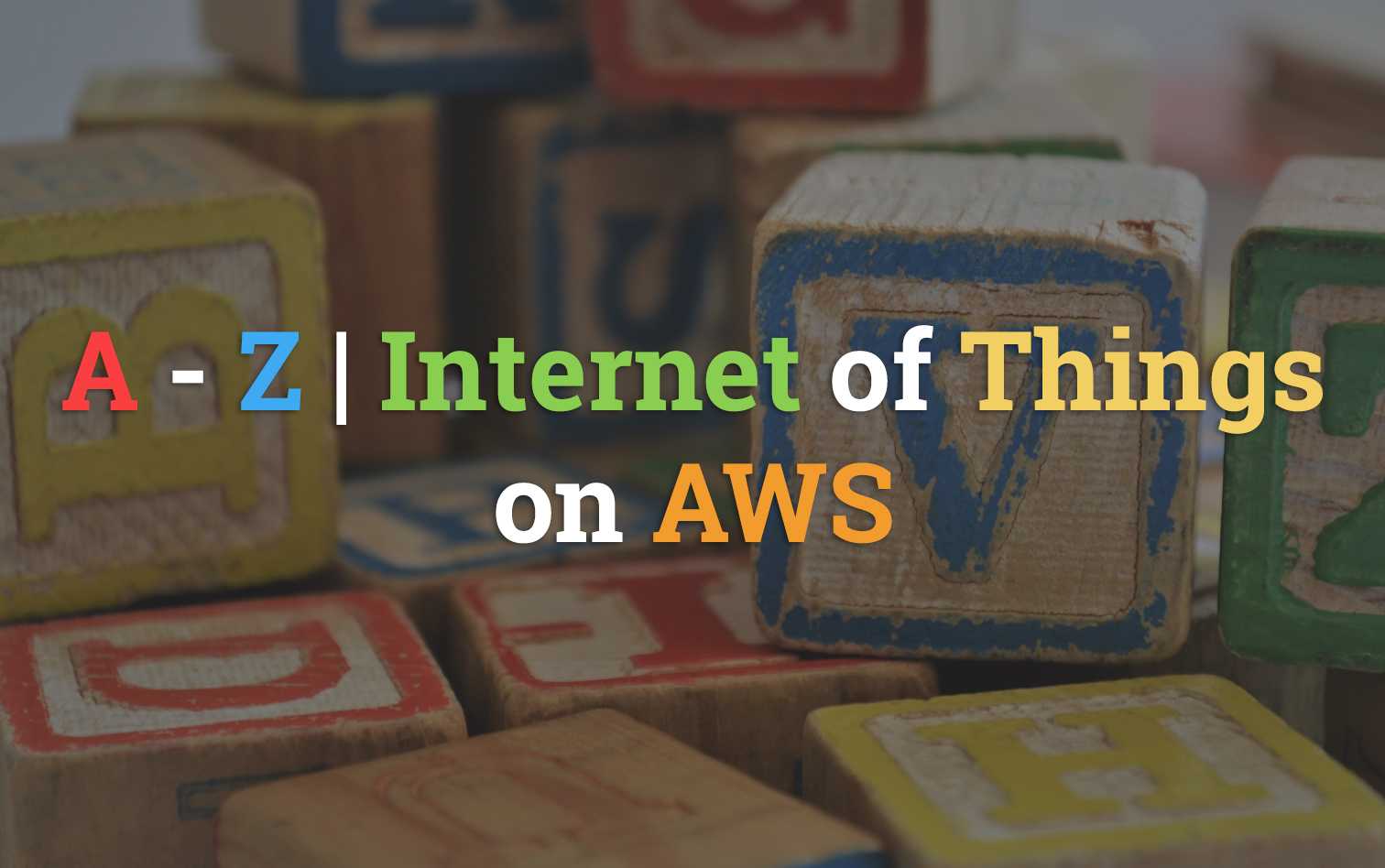 The A to Z of Internet of Things (AWS)